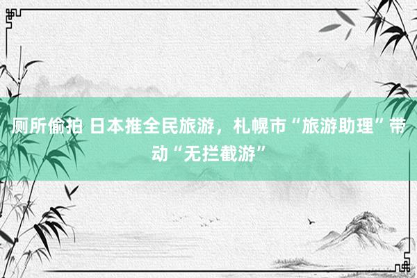 厕所偷拍 日本推全民旅游，札幌市“旅游助理”带动“无拦截游”