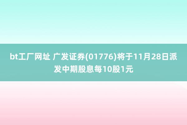 bt工厂网址 广发证券(01776)将于11月28日派发中期股息每10股1元