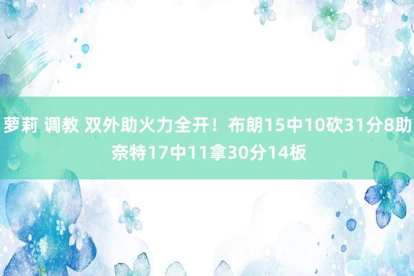 萝莉 调教 双外助火力全开！布朗15中10砍31分8助 奈特17中11拿30分14板