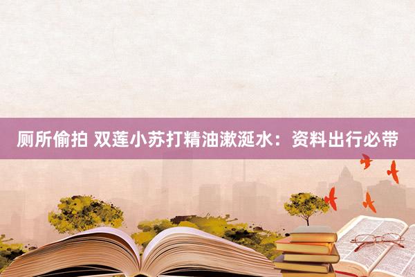 厕所偷拍 双莲小苏打精油漱涎水：资料出行必带