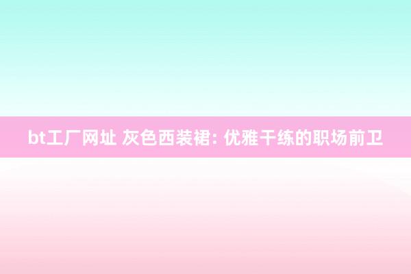 bt工厂网址 灰色西装裙: 优雅干练的职场前卫