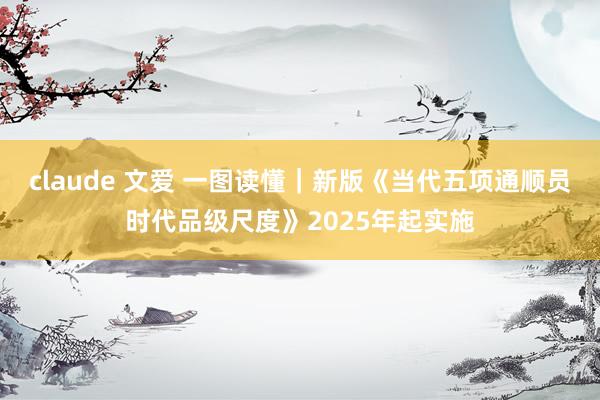 claude 文爱 一图读懂｜新版《当代五项通顺员时代品级尺度》2025年起实施