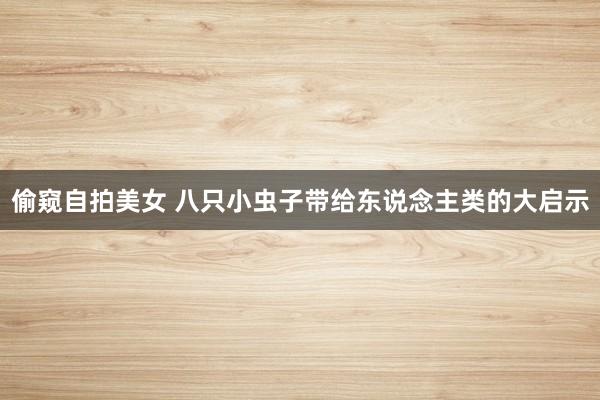 偷窥自拍美女 八只小虫子带给东说念主类的大启示