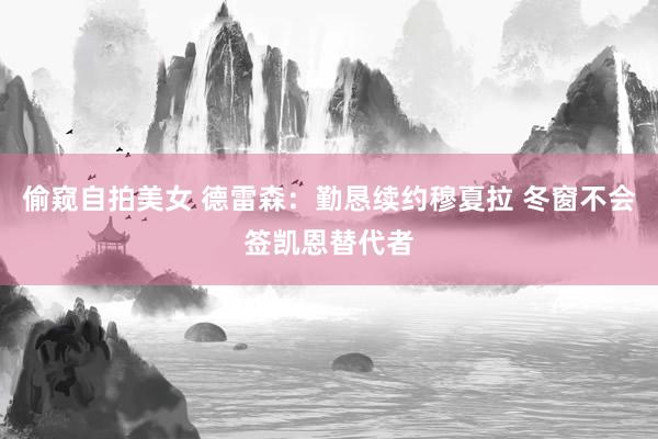 偷窥自拍美女 德雷森:勤恳续约穆夏拉 冬窗不会签凯恩替代者