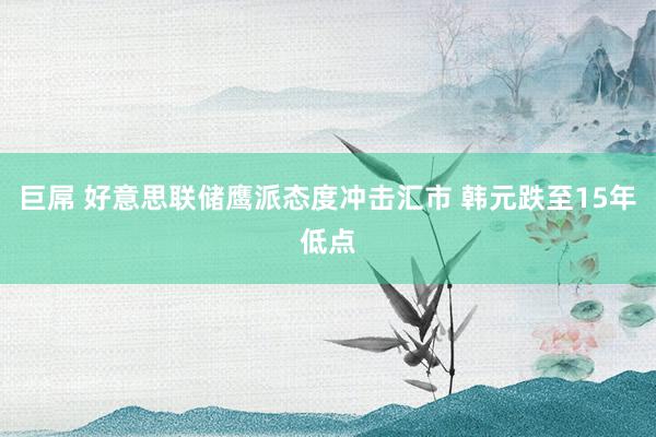 巨屌 好意思联储鹰派态度冲击汇市 韩元跌至15年低点
