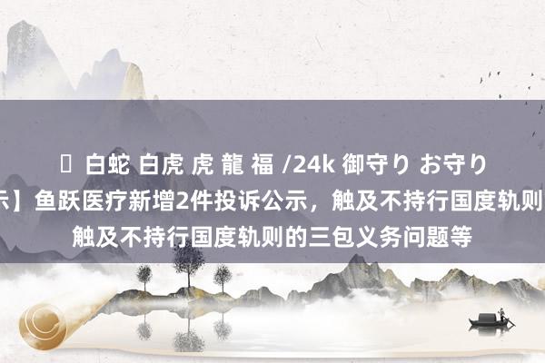 ✨白蛇 白虎 虎 龍 福 /24k 御守り お守り 【12315投诉公示】鱼跃医疗新增2件投诉公示，触及不持行国度轨则的三包义务问题等