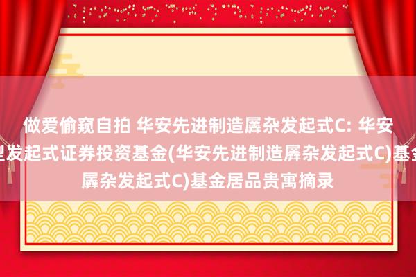 做爱偷窥自拍 华安先进制造羼杂发起式C: 华安先进制造羼杂型发起式证券投资基金(华安先进制造羼杂发起式C)基金居品贵寓摘录