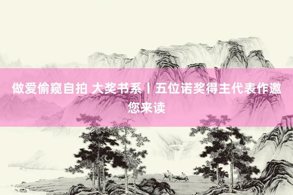 做爱偷窥自拍 大奖书系丨五位诺奖得主代表作邀您来读