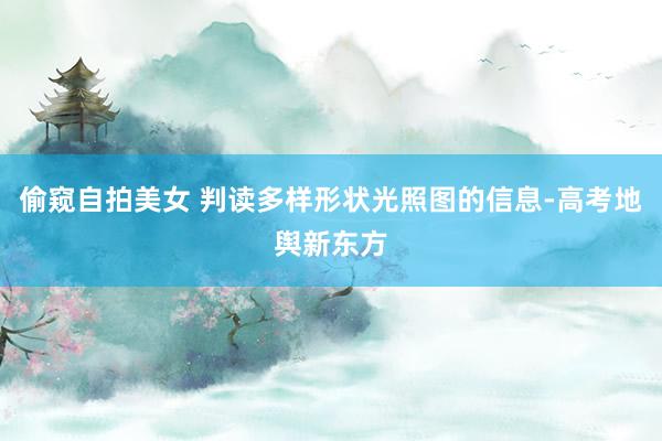 偷窥自拍美女 判读多样形状光照图的信息-高考地舆新东方
