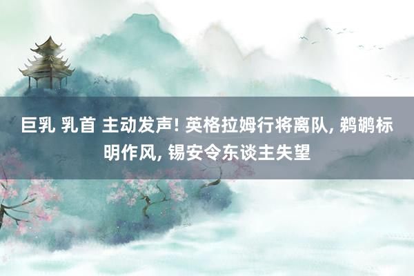 巨乳 乳首 主动发声! 英格拉姆行将离队， 鹈鹕标明作风， 锡安令东谈主失望