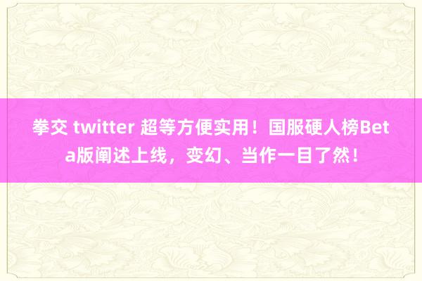 拳交 twitter 超等方便实用！国服硬人榜Beta版阐述上线，变幻、当作一目了然！