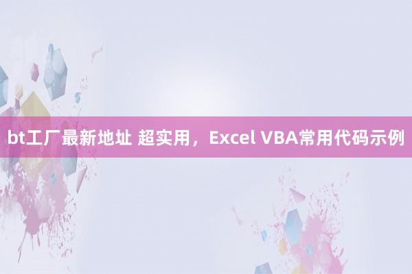 bt工厂最新地址 超实用，Excel VBA常用代码示例