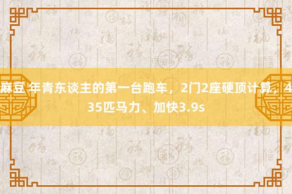 麻豆 年青东谈主的第一台跑车，2门2座硬顶计算，435匹马力、加快3.9s