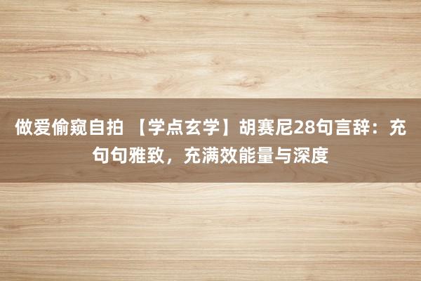 做爱偷窥自拍 【学点玄学】胡赛尼28句言辞：充句句雅致，充满效能量与深度