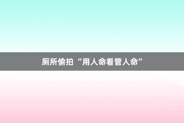 厕所偷拍 “用人命看管人命”
