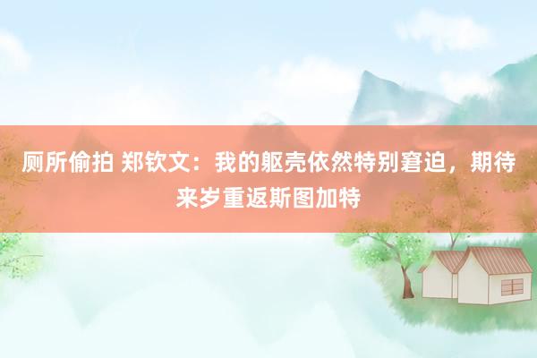 厕所偷拍 郑钦文：我的躯壳依然特别窘迫，期待来岁重返斯图加特