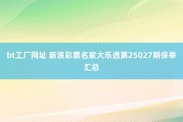 bt工厂网址 新浪彩票名家大乐透第25027期保举汇总